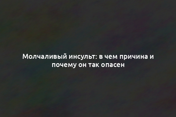 Молчаливый инсульт: в чем причина и почему он так опасен