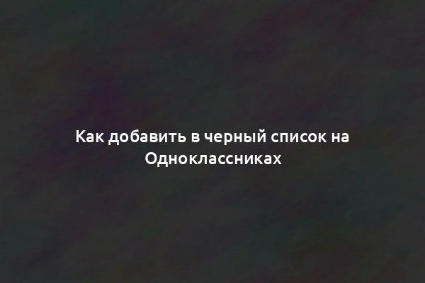 Как добавить в черный список на Одноклассниках