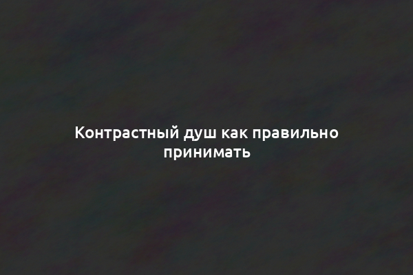 Контрастный душ как правильно принимать