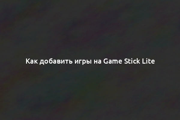 Как добавить игры на Game Stick Lite