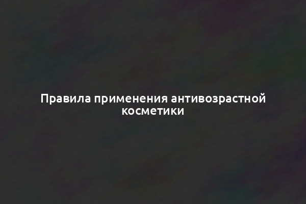 Правила применения антивозрастной косметики