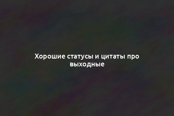 Хорошие статусы и цитаты про выходные