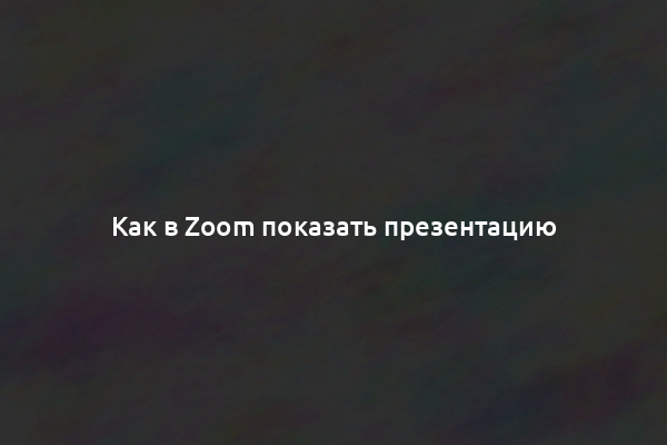 Как в Zoom показать презентацию