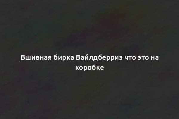 Вшивная бирка Вайлдберриз что это на коробке