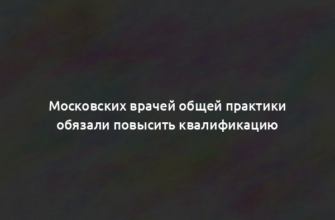 Московских врачей общей практики обязали повысить квалификацию