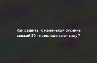 Как решить: К маленькой бусинке массой 20 г прикладывают силу ?