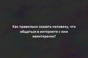 Как правильно сказать человеку, что общаться в интернете с ним неинтересно?